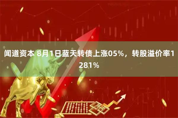闻道资本 8月1日蓝天转债上涨05%，转股溢价率1281%