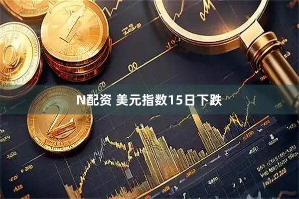 N配资 美元指数15日下跌